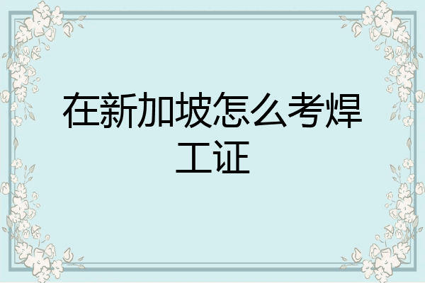 在新加坡怎么考焊工证