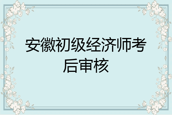 安徽初级经济师考后审核