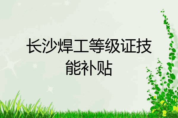 长沙焊工等级证技能补贴