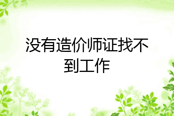 没有造价师证找不到工作