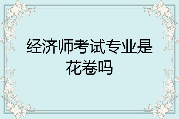 经济师考试专业是花卷吗