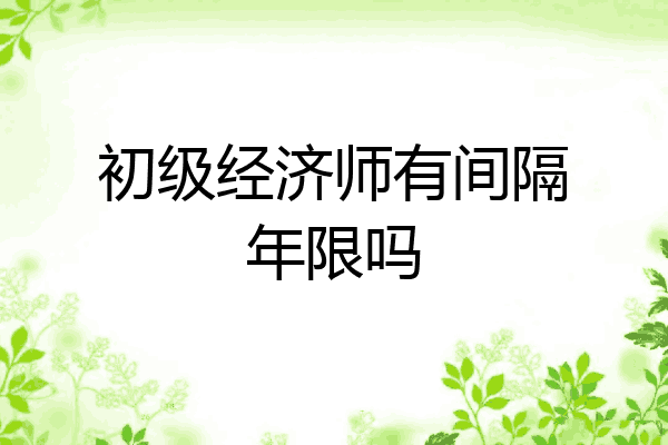 初级经济师有间隔年限吗