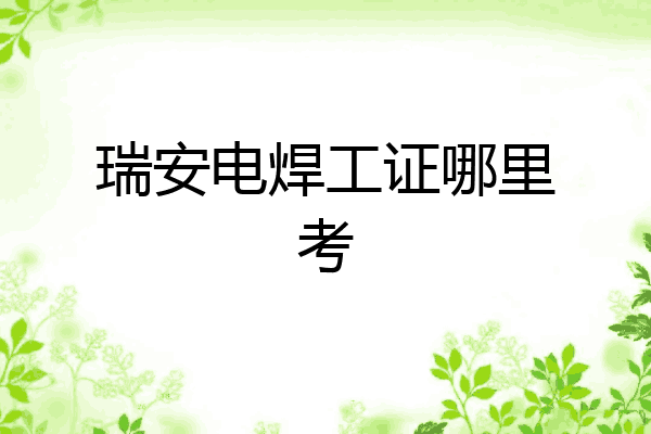 瑞安电焊工证哪里考