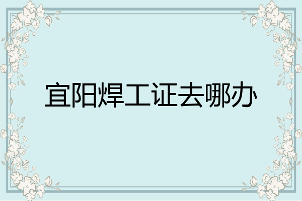 宜阳焊工证去哪办