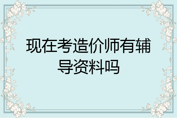 现在考造价师有辅导资料吗