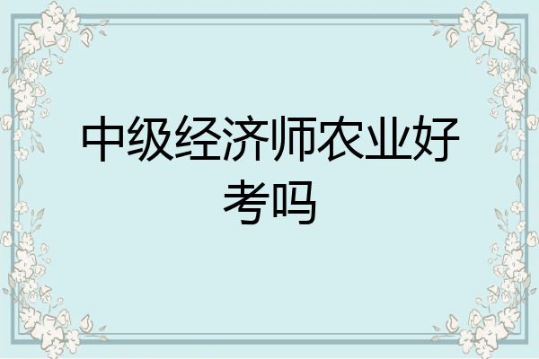 中级经济师农业好考吗