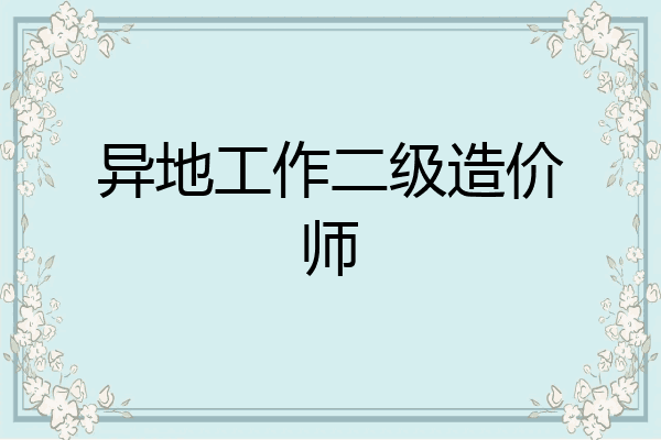 异地工作二级造价师