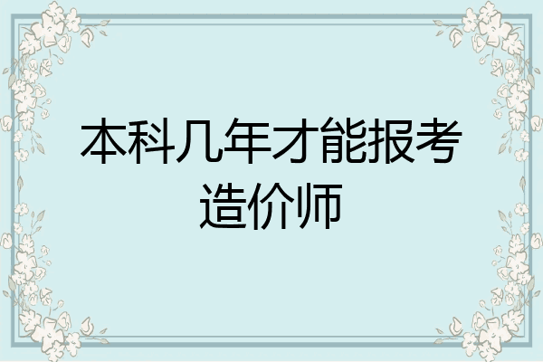 本科几年才能报考造价师