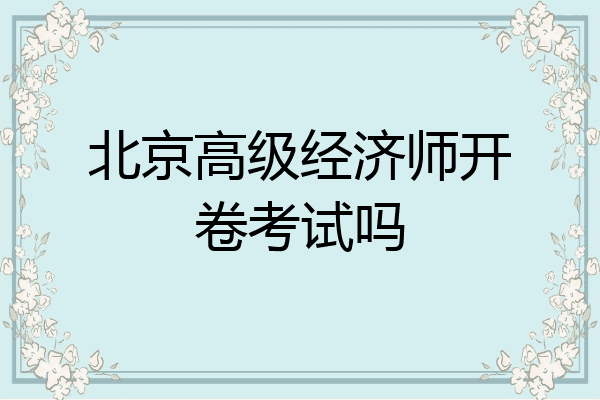 北京高级经济师开卷考试吗