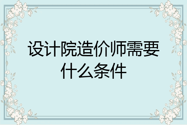 设计院造价师需要什么条件