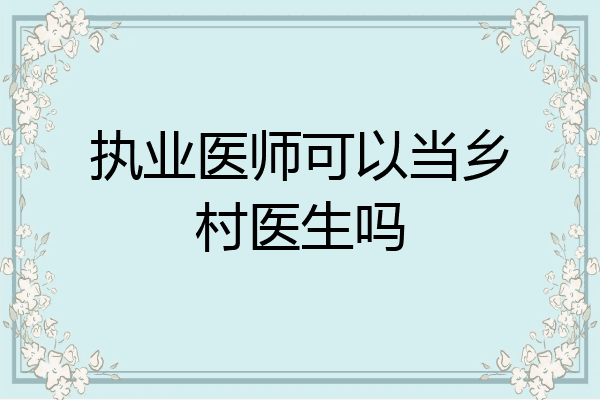 执业医师可以当乡村医生吗