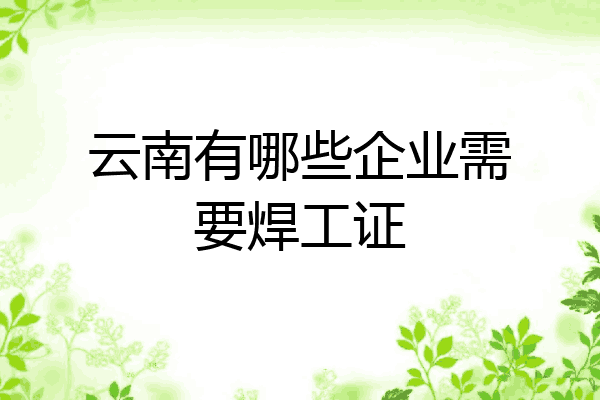 云南有哪些企业需要焊工证