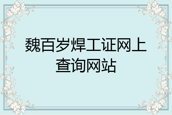 魏百岁焊工证网上查询网站