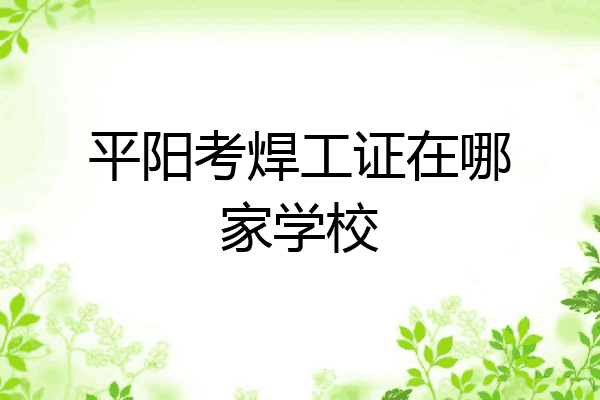 平阳考焊工证在哪家学校