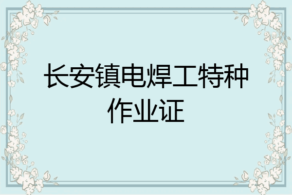 长安镇电焊工特种作业证