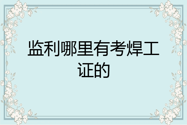 监利哪里有考焊工证的