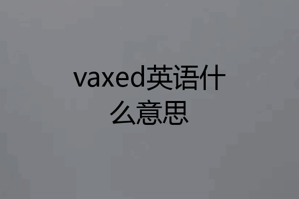 vaxed英语什么意思