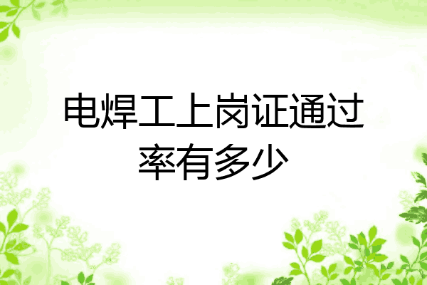 电焊工上岗证通过率有多少