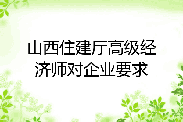 山西住建厅高级经济师对企业要求