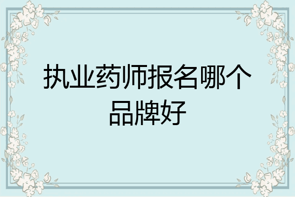 执业药师报名哪个品牌好
