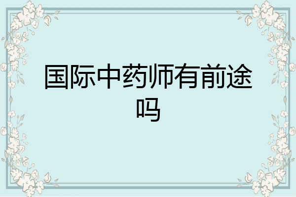 国际中药师有前途吗