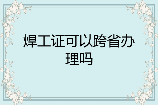 焊工证可以跨省办理吗