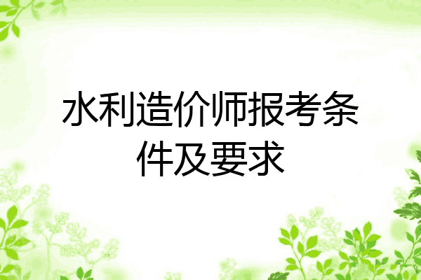 水利造价师报考条件及要求