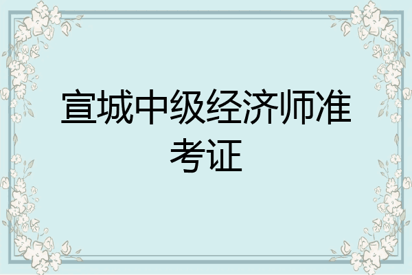 宣城中级经济师准考证