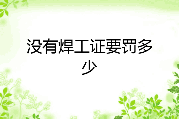 没有焊工证要罚多少