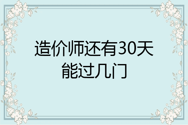 造价师还有30天能过几门