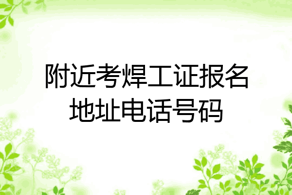 附近考焊工证报名地址电话号码