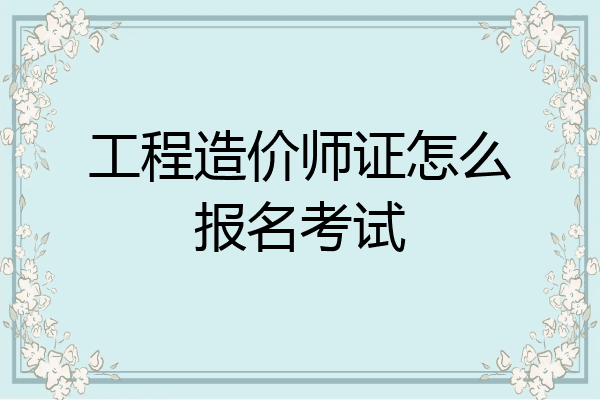 工程造价师证怎么报名考试