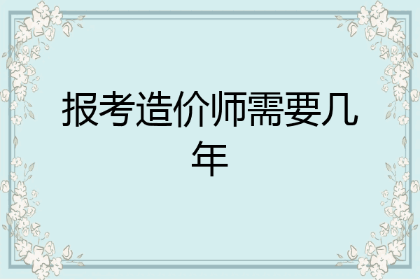 报考造价师需要几年