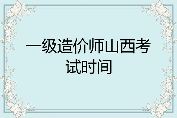 一级造价师山西考试时间