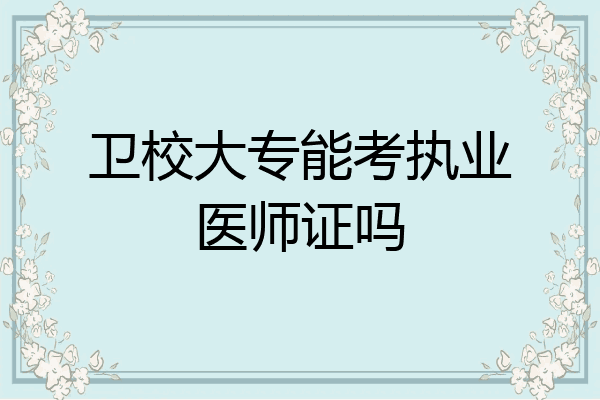 卫校大专能考执业医师证吗