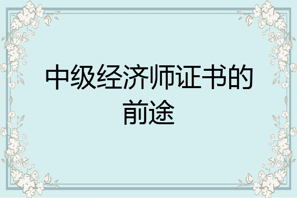 中级经济师证书的前途