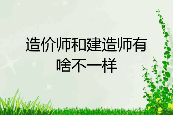 造价师和建造师有啥不一样