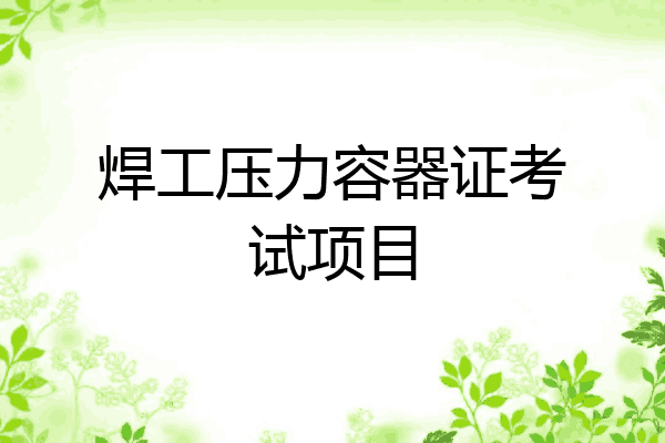 焊工压力容器证考试项目