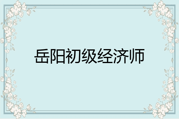 岳阳初级经济师