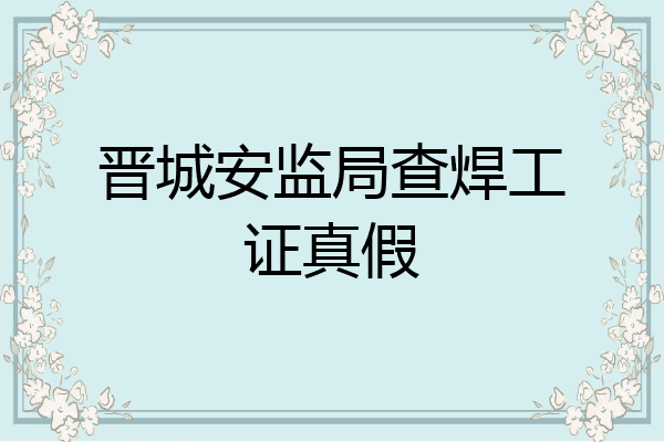 晋城安监局查焊工证真假
