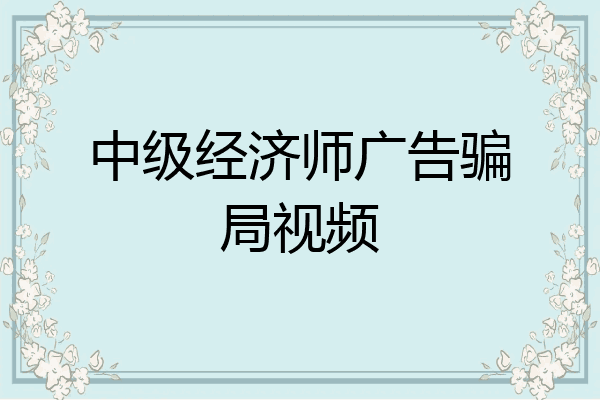 中级经济师广告骗局视频