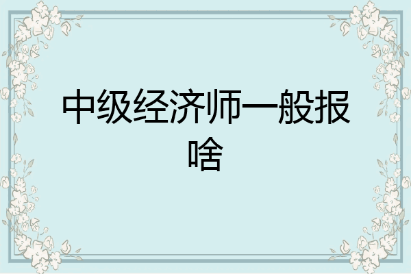 中级经济师一般报啥