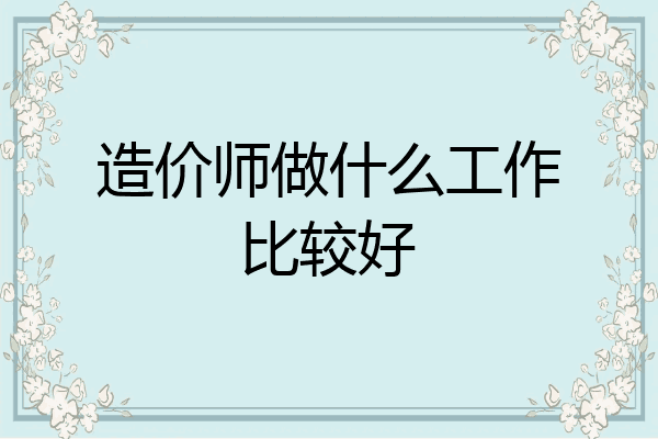 造价师做什么工作比较好