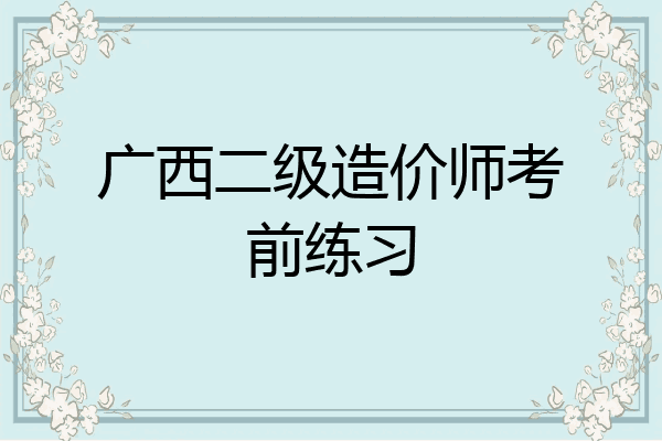 广西二级造价师考前练习