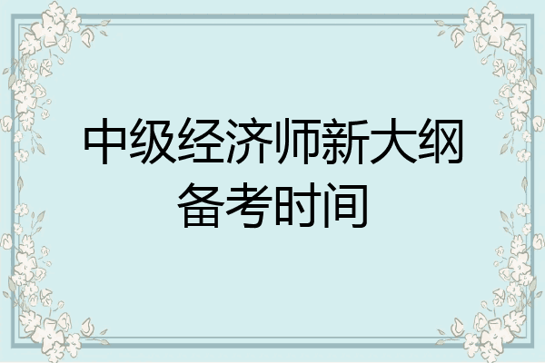 中级经济师新大纲备考时间