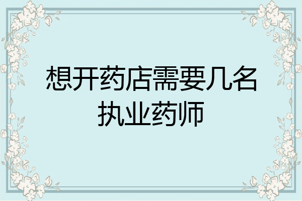 想开药店需要几名执业药师