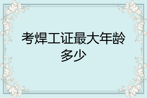 考焊工证最大年龄多少