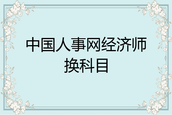 中国人事网经济师换科目