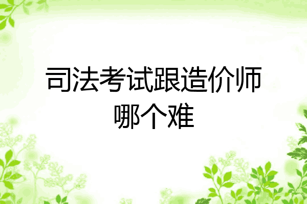 司法考试跟造价师哪个难