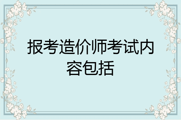 报考造价师考试内容包括